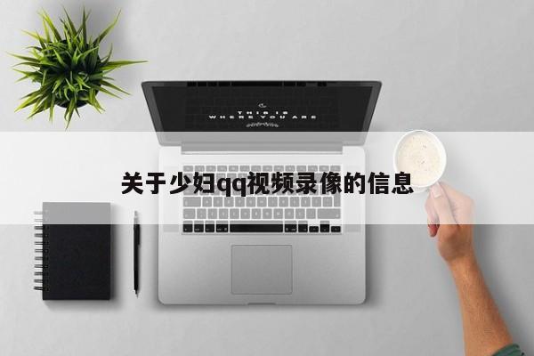 关于少妇qq视频录像的信息