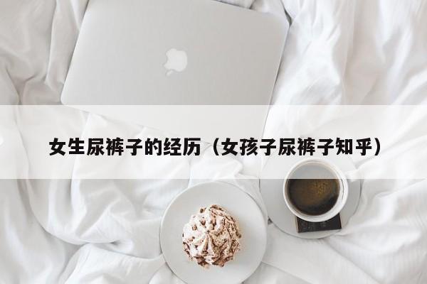 女生尿裤子的经历(女孩子尿裤子知乎)