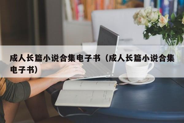 成人长篇小说合集电子书(成人长篇小说合集电子书)