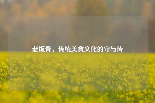 老饭骨,传统美食文化的守与传