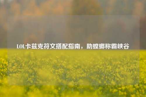 LOL卡兹克符文搭配指南,助螳螂称霸峡谷