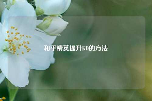 和平精英提升KD的方法