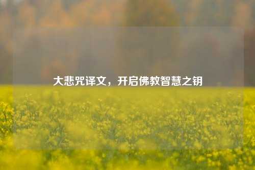 大悲咒译文,开启佛教智慧之钥
