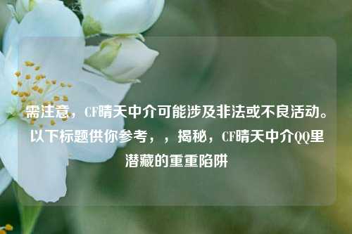 需注意,CF晴天中介可能涉及非法或不良活动。以下标题供你参考,,揭秘,CF晴天中介QQ里潜藏的重重陷阱