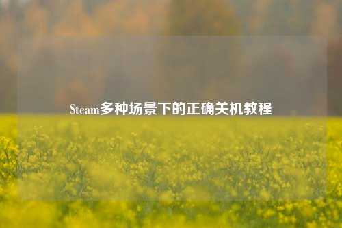 Steam多种场景下的正确关机教程