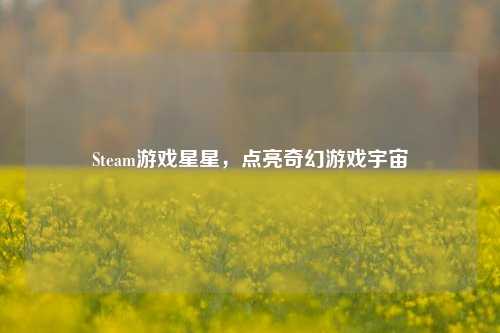 Steam游戏星星,点亮奇幻游戏宇宙