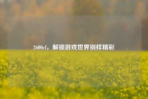 2600cf,解锁游戏世界别样精彩