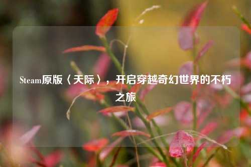 Steam原版〈天际〉,开启穿越奇幻世界的不朽之旅