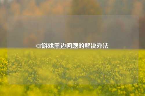 CF游戏黑边问题的解决办法