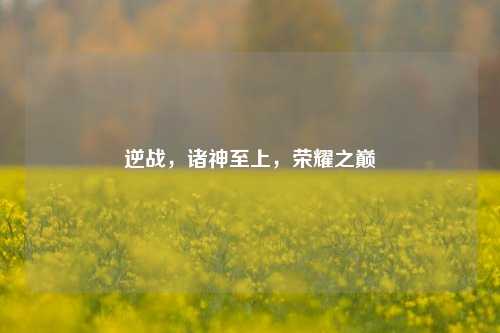 逆战,诸神至上,荣耀之巅