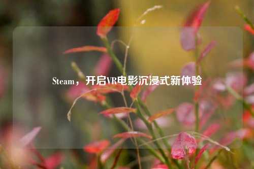 Steam,开启VR电影沉浸式新体验