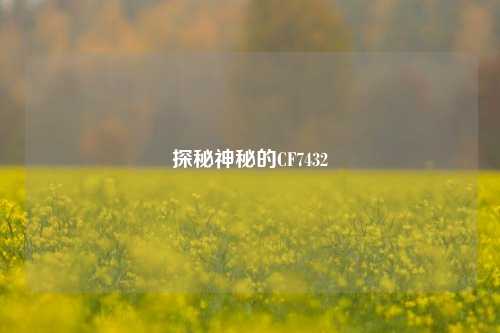 探秘神秘的CF7432