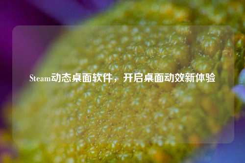 Steam动态桌面软件,开启桌面动效新体验