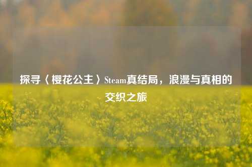 探寻〈樱花公主〉Steam真结局,浪漫与真相的交织之旅