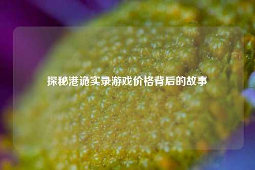 探秘港诡实录游戏价格背后的故事