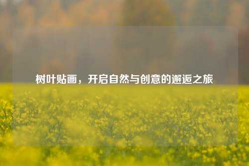 树叶贴画,开启自然与创意的邂逅之旅