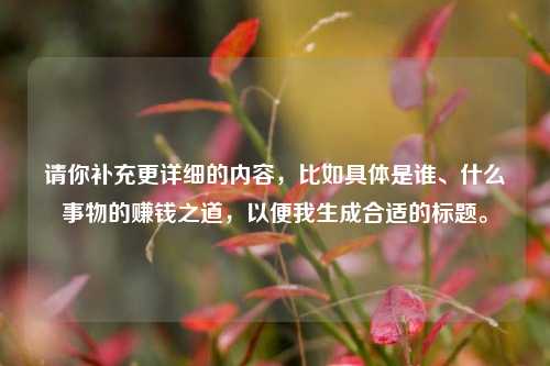 请你补充更详细的内容,比如具体是谁、什么事物的赚钱之道,以便我生成合适的标题。