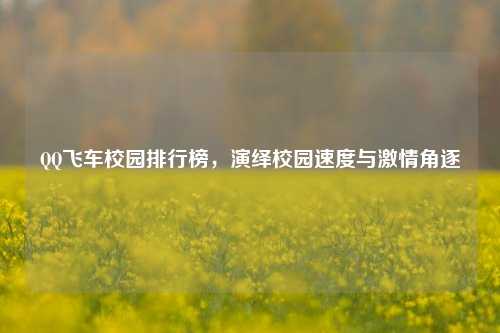 QQ飞车校园排行榜,演绎校园速度与激情角逐