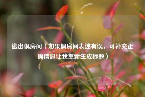 逃出俱房间(如果俱房间表述有误,可补充正确信息让我重新生成标题)