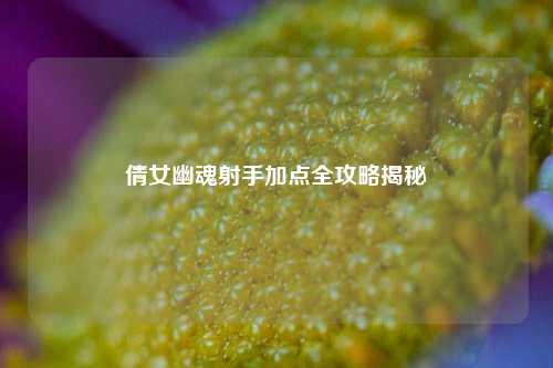 倩女幽魂射手加点全攻略揭秘