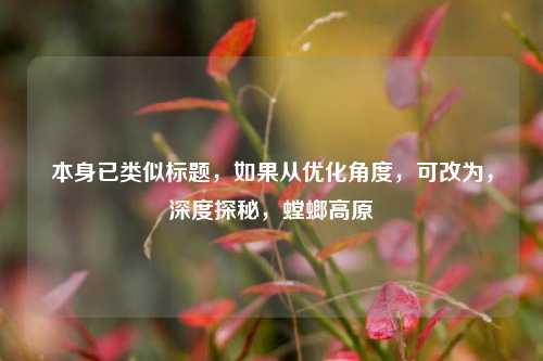 本身已类似标题,如果从优化角度,可改为,深度探秘,螳螂高原
