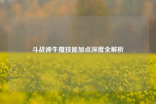 斗战神牛魔技能加点深度全解析