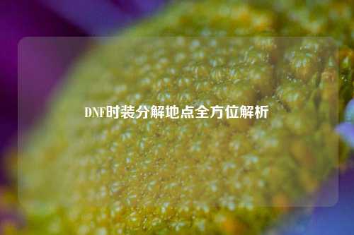 DNF时装分解地点全方位解析