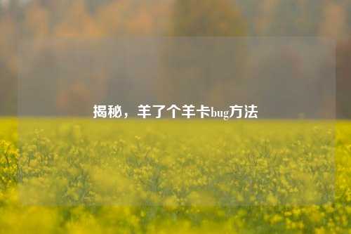 揭秘,羊了个羊卡bug方法