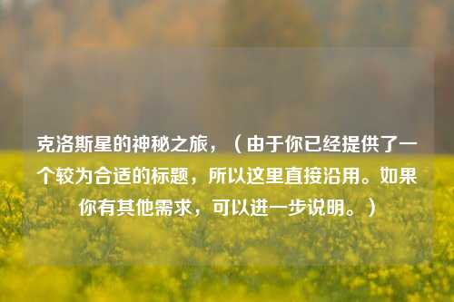 克洛斯星的神秘之旅,(由于你已经提供了一个较为合适的标题,所以这里直接沿用。如果你有其他需求,可以进一步说明。)