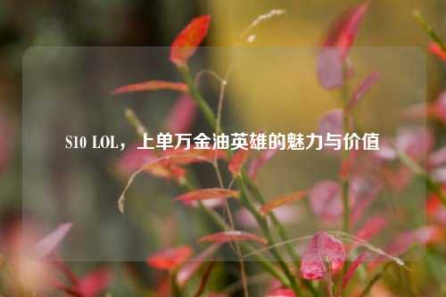 S10 LOL,上单万金油英雄的魅力与价值