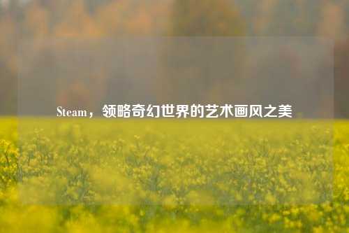 Steam,领略奇幻世界的艺术画风之美
