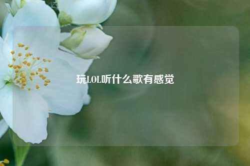 玩LOL听什么歌有感觉