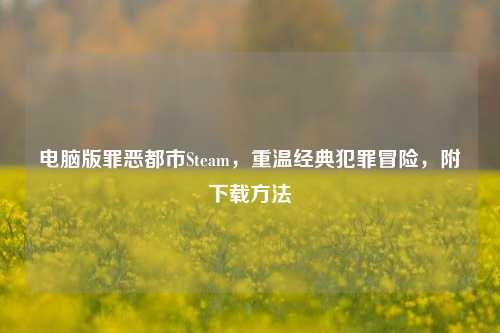 电脑版罪恶都市Steam,重温经典犯罪冒险,附下载方法