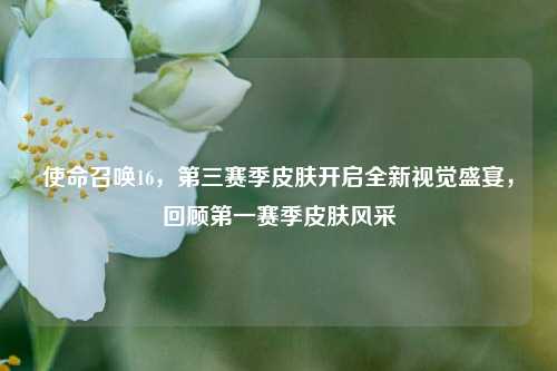 使命召唤16,第三赛季皮肤开启全新视觉盛宴,回顾第一赛季皮肤风采