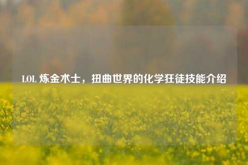 LOL 炼金术士,扭曲世界的化学狂徒技能介绍