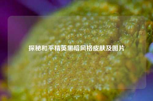 探秘和平精英黑暗风格皮肤及图片