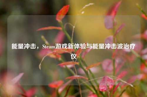 能量冲击,Steam游戏新体验与能量冲击波治疗仪
