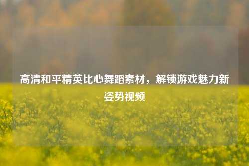 高清和平精英比心舞蹈素材,解锁游戏魅力新姿势视频