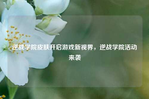 逆战学院皮肤开启游戏新视界,逆战学院活动来袭