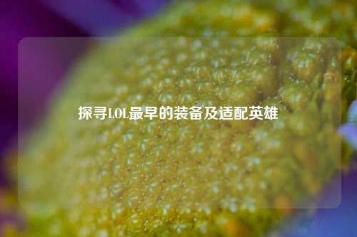 探寻LOL最早的装备及适配英雄