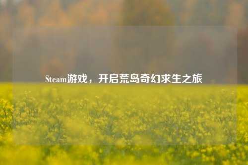 Steam游戏,开启荒岛奇幻求生之旅