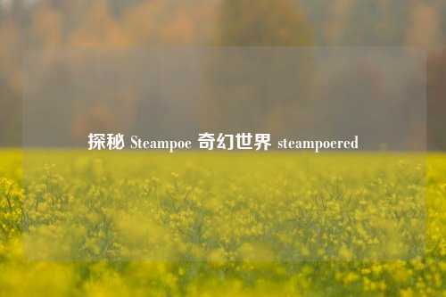 探秘 Steampoe 奇幻世界 steampoered