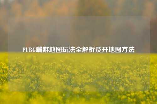 PUBG端游地图玩法全解析及开地图方法