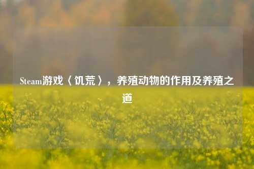 Steam游戏〈饥荒〉,养殖动物的作用及养殖之道