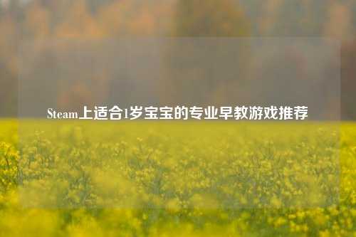 Steam上适合1岁宝宝的专业早教游戏推荐