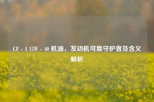 CF - 4 15W - 40 机油，发动机可靠守护者及含义解析